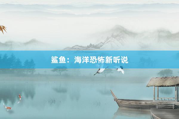 鲨鱼：海洋恐怖新听说