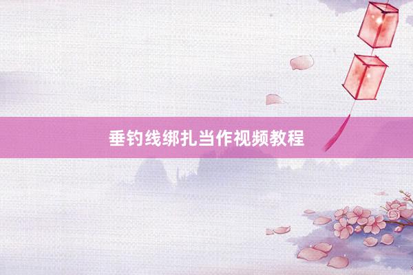 垂钓线绑扎当作视频教程