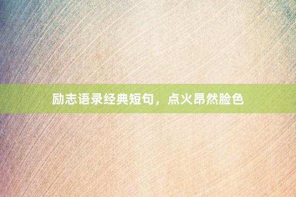 励志语录经典短句，点火昂然脸色