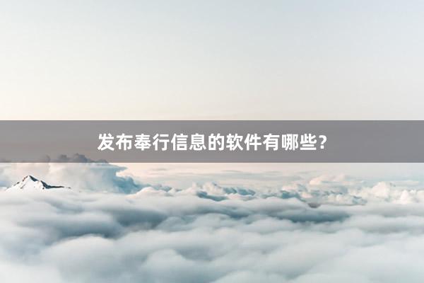 发布奉行信息的软件有哪些?