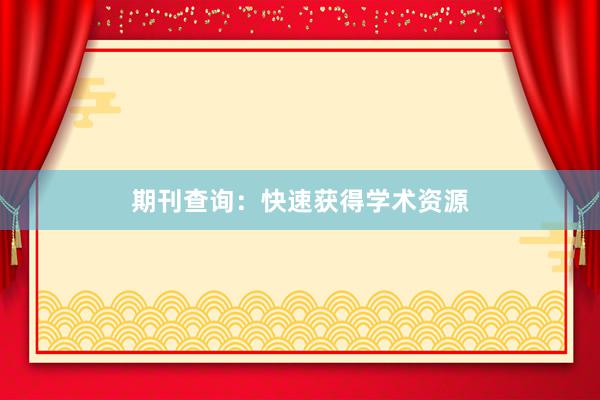 期刊查询：快速获得学术资源