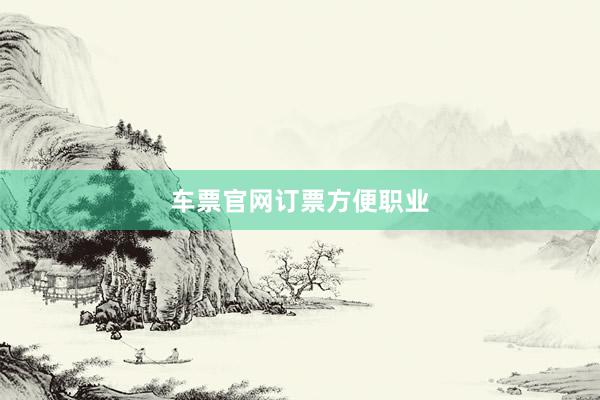 车票官网订票方便职业