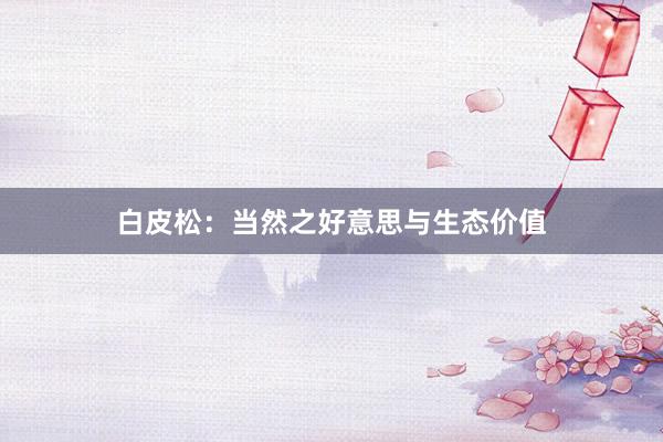 白皮松：当然之好意思与生态价值