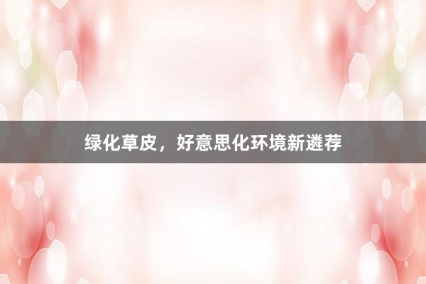 绿化草皮，好意思化环境新遴荐