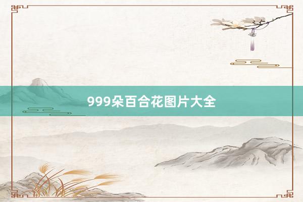 999朵百合花图片大全