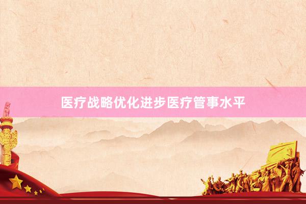 医疗战略优化进步医疗管事水平