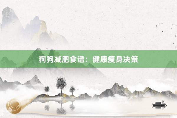 狗狗减肥食谱：健康瘦身决策