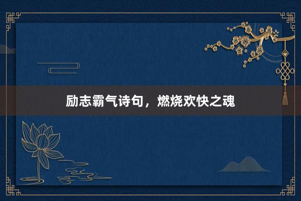 励志霸气诗句，燃烧欢快之魂